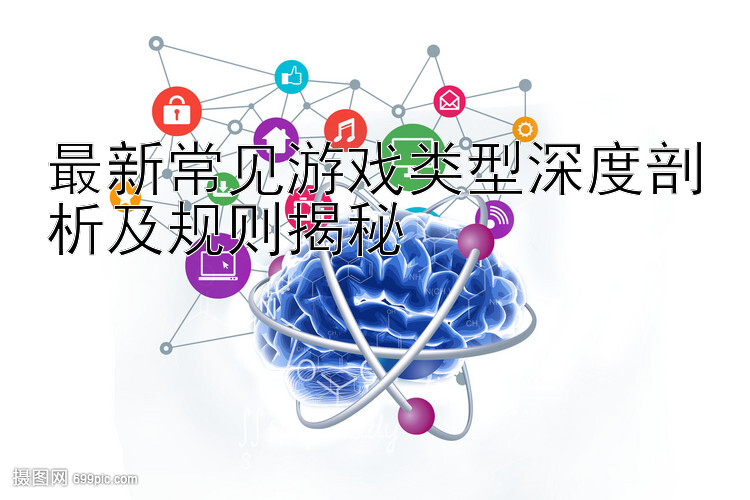 最新常见游戏类型深度剖析及规则揭秘