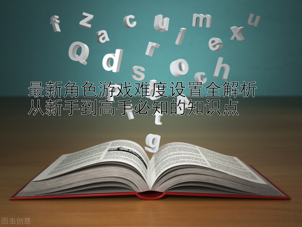 最新角色游戏难度设置全解析  
从新手到高手必知的知识点